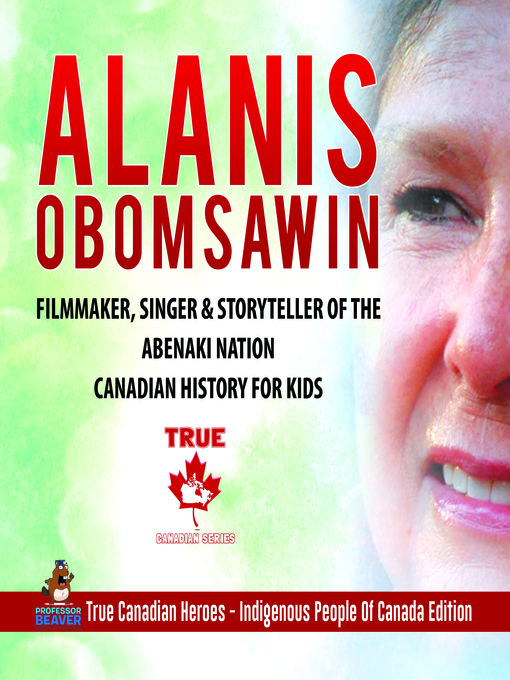 Title details for Alanis Obomsawin--Filmmaker, Singer & Storyteller of the Abenaki Nation--Canadian History for Kids--True Canadian Heroes--Indigenous People of Canada Edition by Professor Beaver - Available
